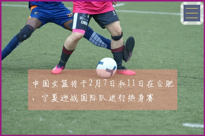 中国女篮将于2月7日和11日在合肥、宁夏迎战国际队进行热身赛