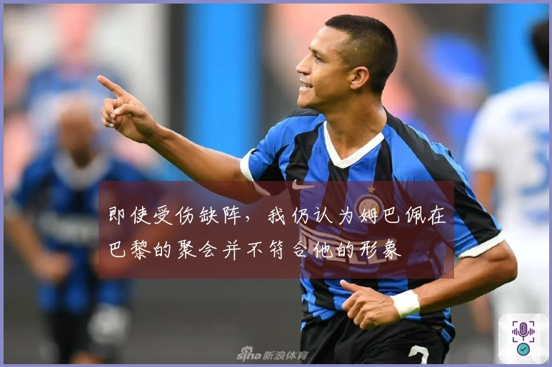 即使受伤缺阵，我仍认为姆巴佩在巴黎的聚会并不符合他的形象