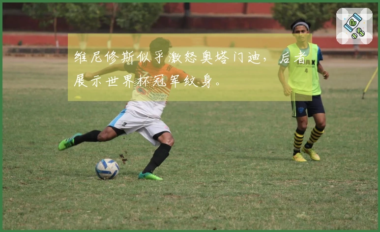 维尼修斯似乎激怒奥塔门迪，后者展示世界杯冠军纹身。