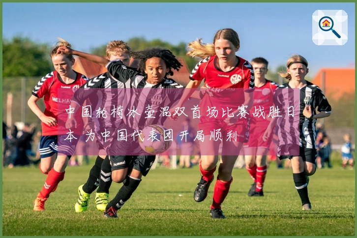 中国轮椅冰壶混双首场比赛战胜日本 为中国代表团开局顺利