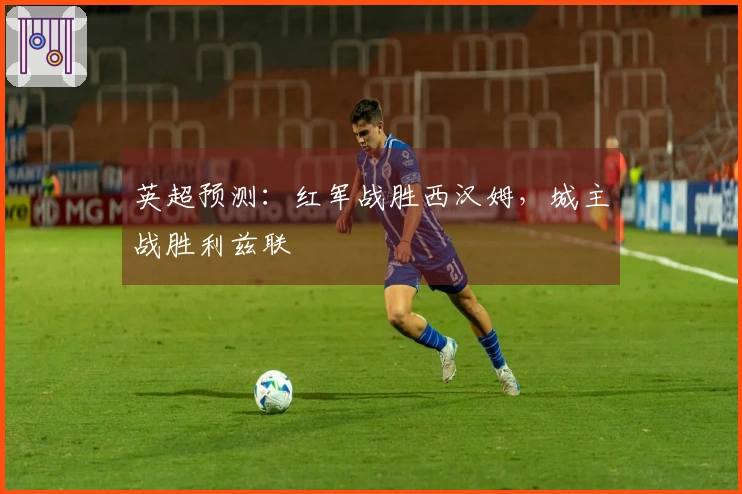 英超预测：红军战胜西汉姆，城主战胜利兹联