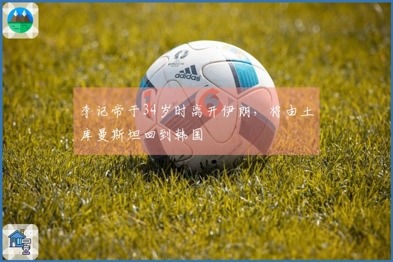 李记帝于34岁时离开伊朗，将由土库曼斯坦回到韩国