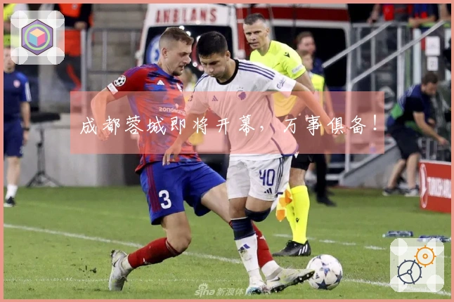 成都蓉城即将开幕，万事俱备！