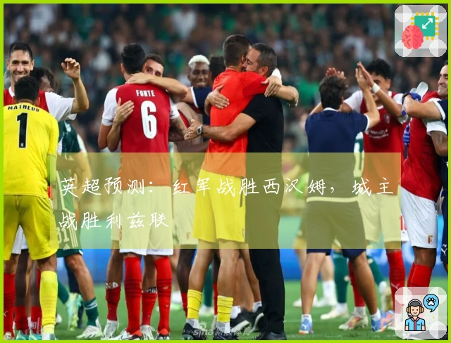 英超预测：红军战胜西汉姆，城主战胜利兹联