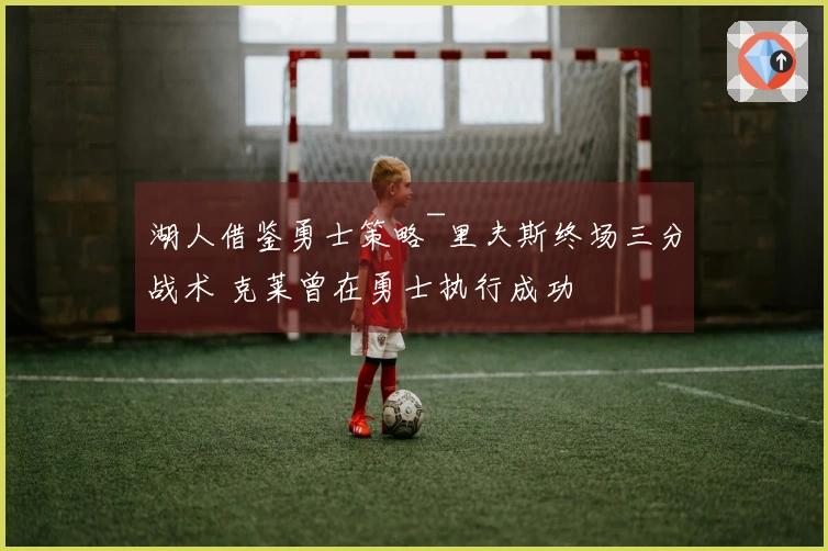 湖人借鉴勇士策略~里夫斯终场三分战术 克莱曾在勇士执行成功