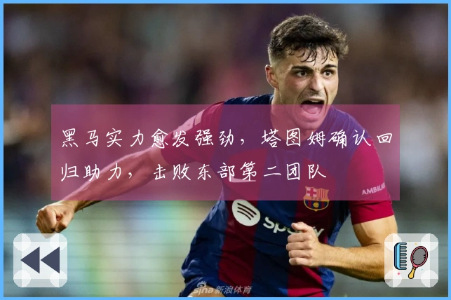 黑马实力愈发强劲，塔图姆确认回归助力，击败东部第二团队