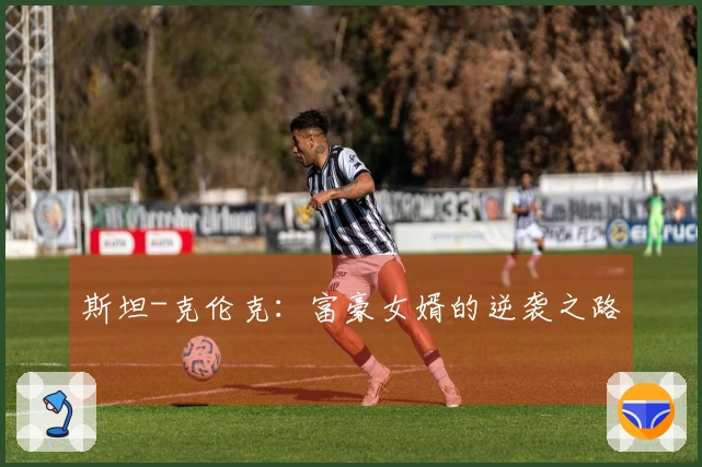 斯坦-克伦克：富豪女婿的逆袭之路